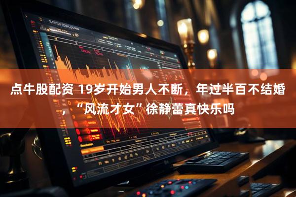 点牛股配资 19岁开始男人不断，年过半百不结婚，“风流才女”徐静蕾真快乐吗
