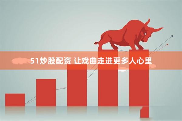 51炒股配资 让戏曲走进更多人心里