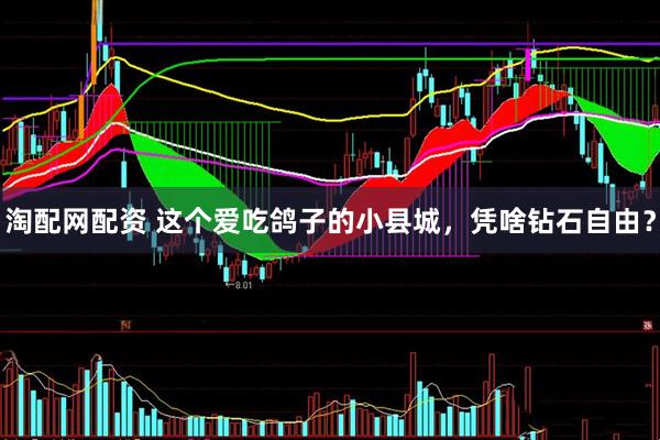 淘配网配资 这个爱吃鸽子的小县城，凭啥钻石自由？