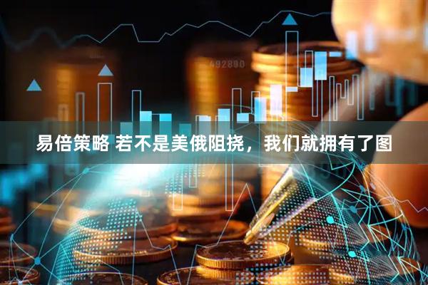 易倍策略 若不是美俄阻挠，我们就拥有了图