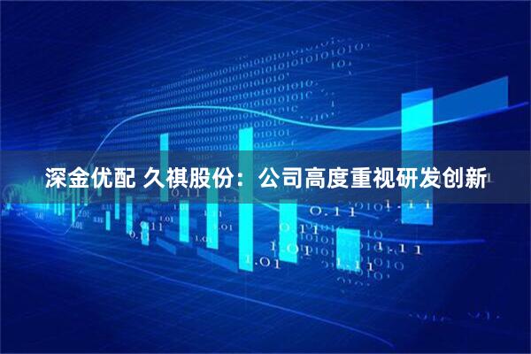 深金优配 久祺股份：公司高度重视研发创新